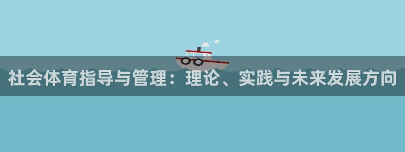 必一体育秀给网：社会体育指导与管理：理论、实践与未来发展方向