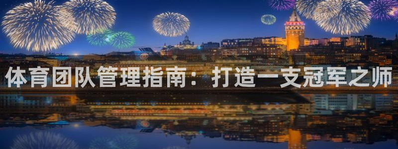 必一体育APP下载安装：体育团队管理指南：打造一支冠军之师