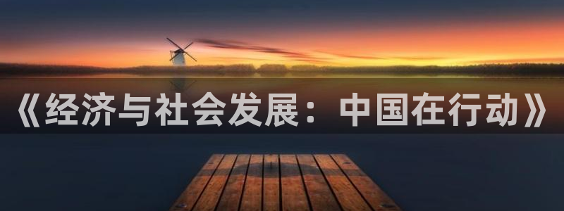 必一体育服下载最新版本更新内容：《经济与社会发展：中国在行动